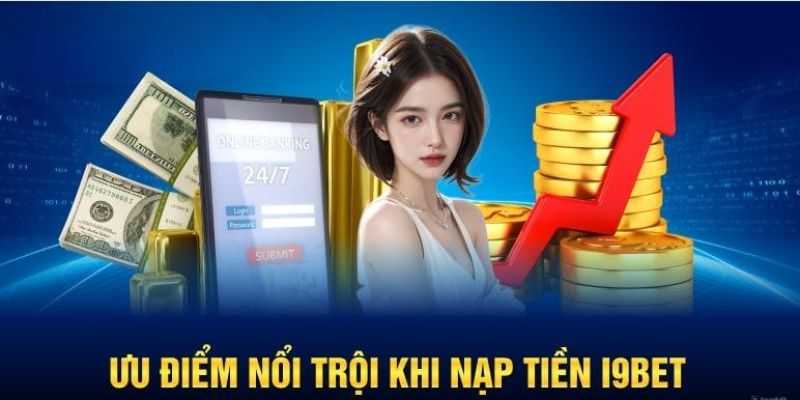 Những ưu điểm cực kỳ nổi bật khi nạp tiền i9bet