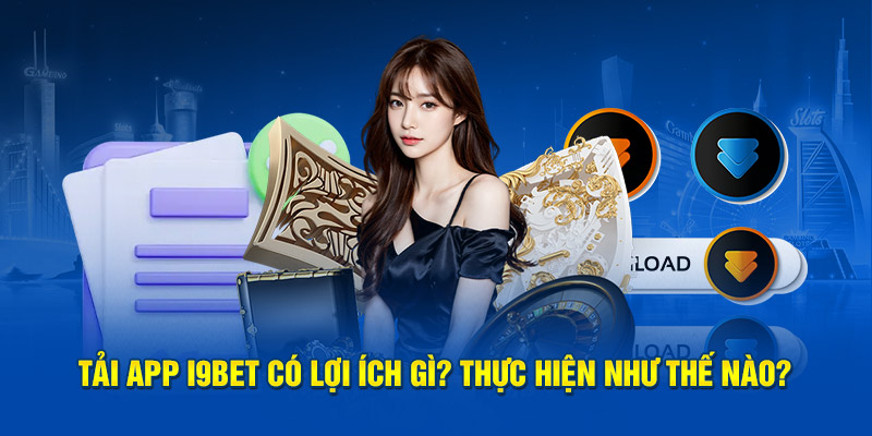 Tải app i9bet ngay để có trải nghiệm cực đã tại sân chơi